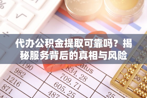 施秉代办公积金提取可靠吗？揭秘服务背后的真相与风险