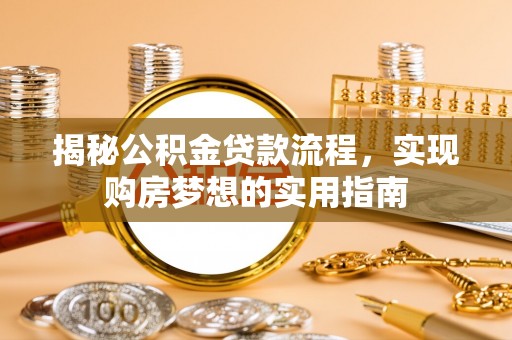 施秉揭秘公积金贷款流程，实现购房梦想的实用指南