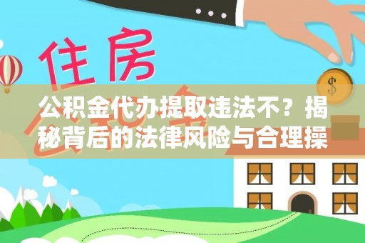 施秉公积金代办提取违法不？揭秘背后的法律风险与合理操作