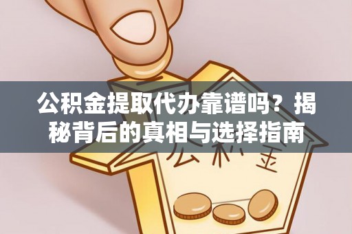 施秉公积金提取代办靠谱吗？揭秘背后的真相与选择指南