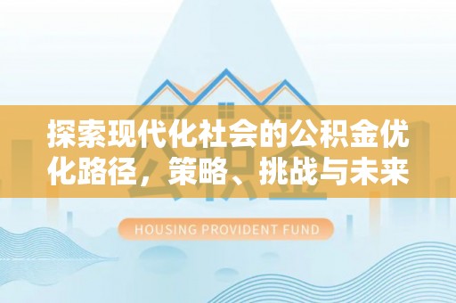 施秉探索现代化社会的公积金优化路径，策略、挑战与未来展望