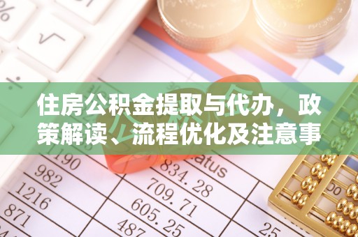 施秉住房公积金提取与代办，政策解读、流程优化及注意事项