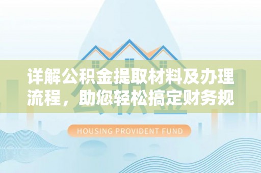 施秉详解公积金提取材料及办理流程，助您轻松搞定财务规划