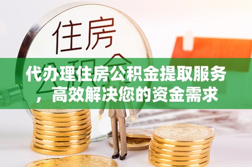 施秉代办理住房公积金提取服务，高效解决您的资金需求