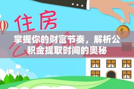 施秉掌握你的财富节奏，解析公积金提取时间的奥秘