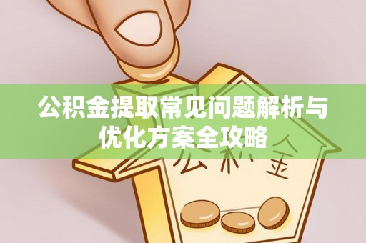 施秉公积金提取常见问题解析与优化方案全攻略