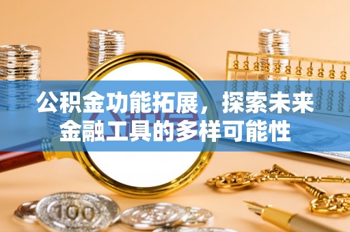 施秉公积金功能拓展，探索未来金融工具的多样可能性