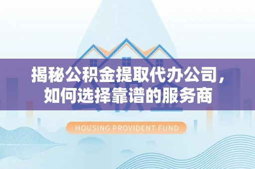施秉揭秘公积金提取代办公司，如何选择靠谱的服务商
