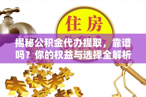 施秉揭秘公积金代办提取，靠谱吗？你的权益与选择全解析