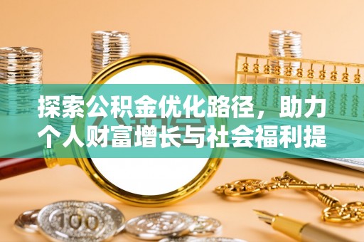 施秉探索公积金优化路径，助力个人财富增长与社会福利提升