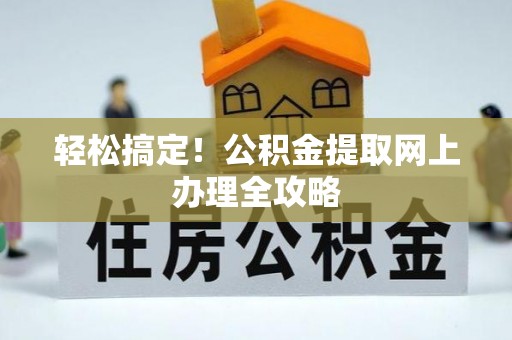 施秉轻松搞定！公积金提取网上办理全攻略