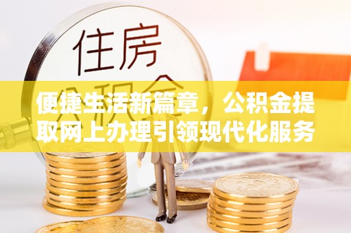施秉便捷生活新篇章，公积金提取网上办理引领现代化服务