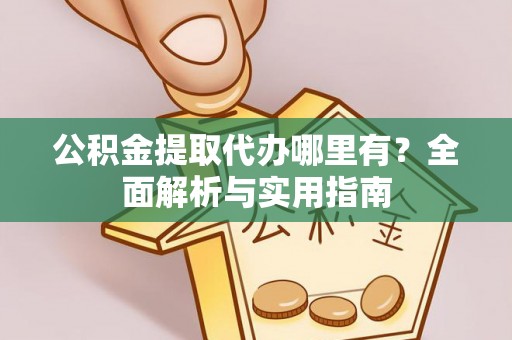 施秉公积金提取代办哪里有？全面解析与实用指南