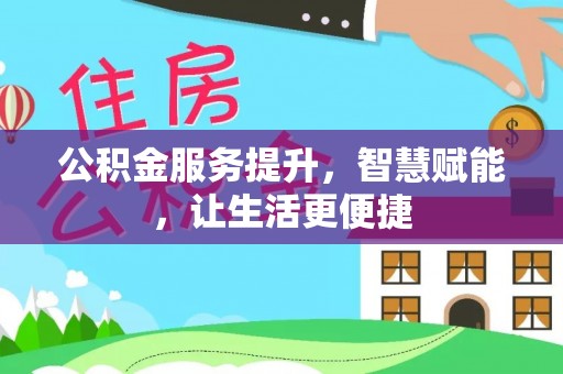 施秉公积金服务提升，智慧赋能，让生活更便捷