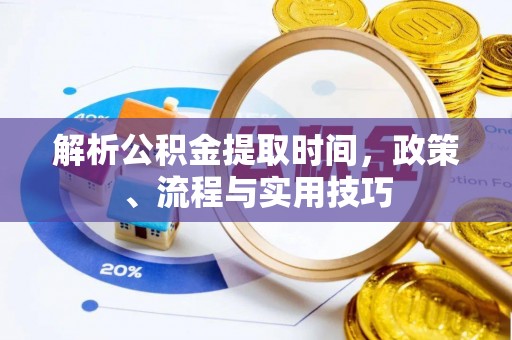 施秉解析公积金提取时间，政策、流程与实用技巧