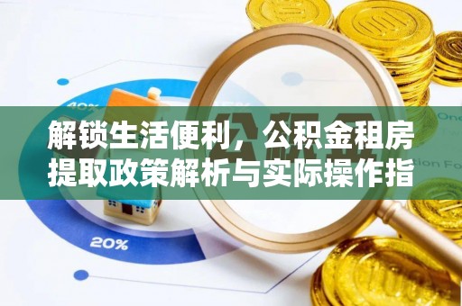 施秉解锁生活便利，公积金租房提取政策解析与实际操作指南