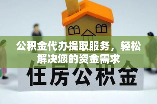 施秉公积金代办提取服务，轻松解决您的资金需求