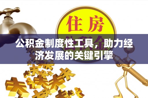 施秉公积金制度性工具，助力经济发展的关键引擎