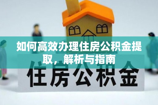 施秉如何高效办理住房公积金提取，解析与指南