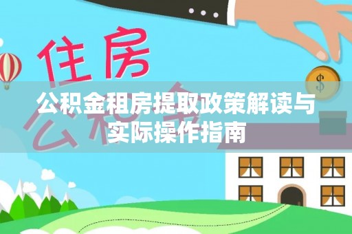 施秉公积金租房提取政策解读与实际操作指南