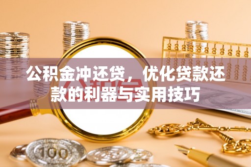 施秉公积金冲还贷，优化贷款还款的利器与实用技巧