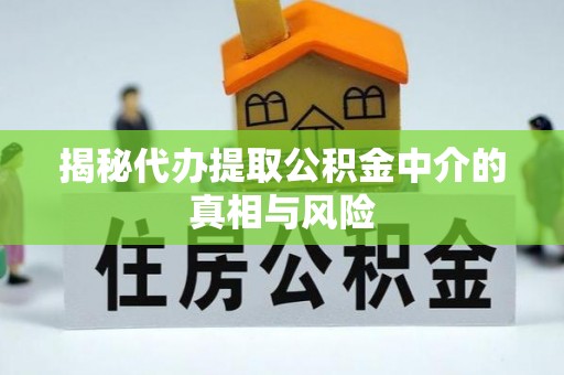 施秉揭秘代办提取公积金中介的真相与风险