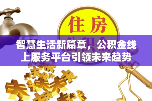 施秉智慧生活新篇章，公积金线上服务平台引领未来趋势