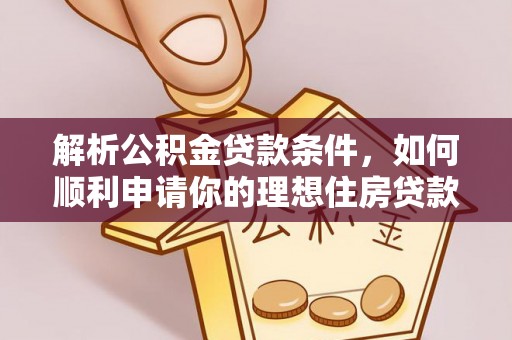 施秉解析公积金贷款条件，如何顺利申请你的理想住房贷款