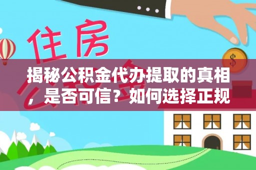 施秉揭秘公积金代办提取的真相，是否可信？如何选择正规服务？