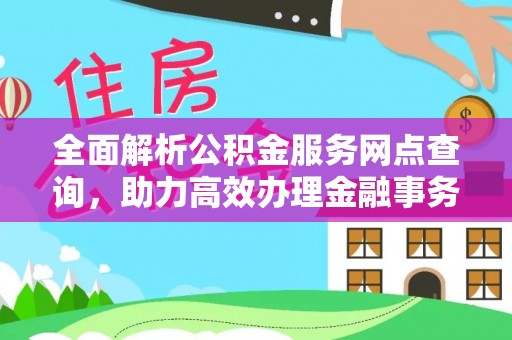 施秉全面解析公积金服务网点查询，助力高效办理金融事务