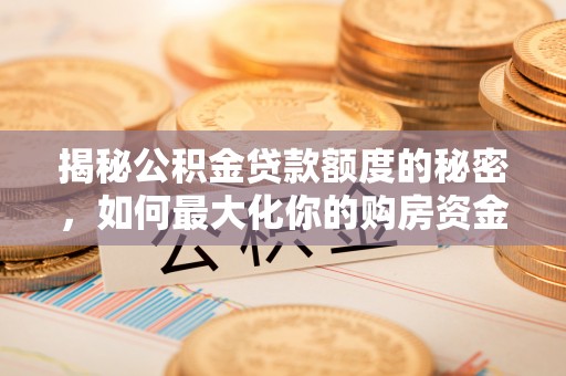 施秉揭秘公积金贷款额度的秘密，如何最大化你的购房资金