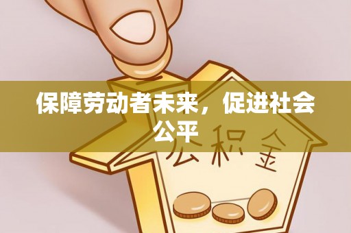 施秉保障劳动者未来，促进社会公平