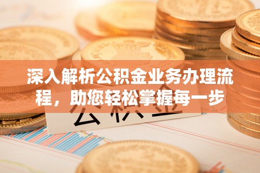 施秉深入解析公积金业务办理流程，助您轻松掌握每一步