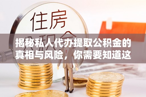 施秉揭秘私人代办提取公积金的真相与风险，你需要知道这些！