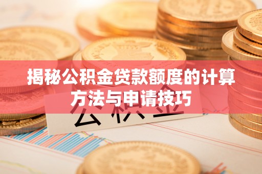 施秉揭秘公积金贷款额度的计算方法与申请技巧