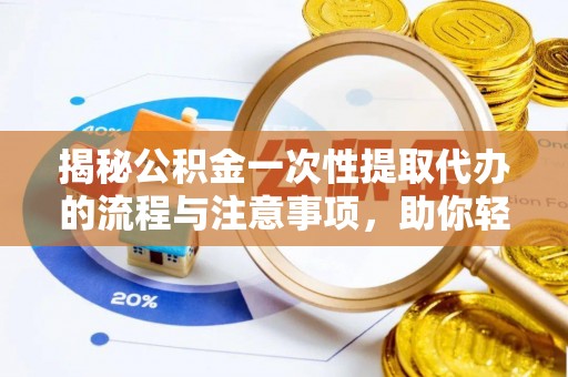 施秉揭秘公积金一次性提取代办的流程与注意事项，助你轻松搞定财务规划