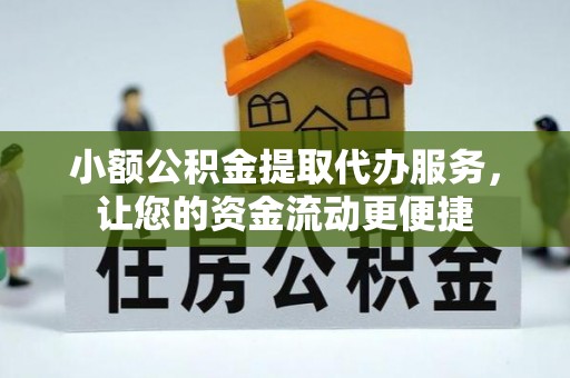 施秉小额公积金提取代办服务，让您的资金流动更便捷