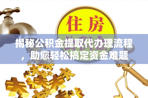 施秉揭秘公积金提取代办理流程，助您轻松搞定资金难题