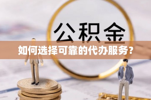 施秉如何选择可靠的代办服务？