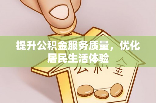 施秉提升公积金服务质量，优化居民生活体验