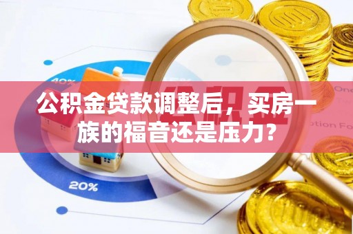 施秉公积金贷款调整后，买房一族的福音还是压力？