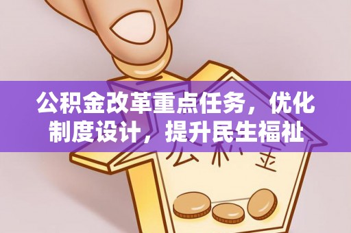 施秉公积金改革重点任务，优化制度设计，提升民生福祉