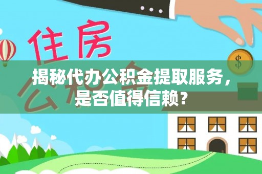 施秉揭秘代办公积金提取服务，是否值得信赖？