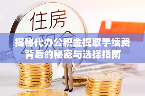 施秉揭秘代办公积金提取手续费背后的秘密与选择指南