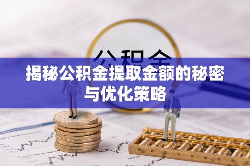 施秉揭秘公积金提取金额的秘密与优化策略