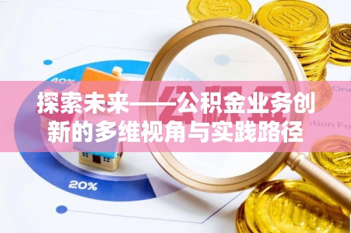 施秉探索未来——公积金业务创新的多维视角与实践路径
