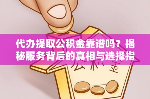 施秉代办提取公积金靠谱吗？揭秘服务背后的真相与选择指南