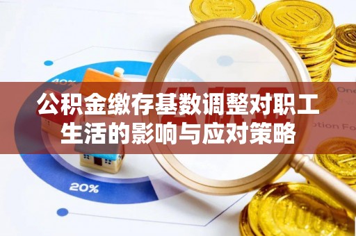 施秉公积金缴存基数调整对职工生活的影响与应对策略