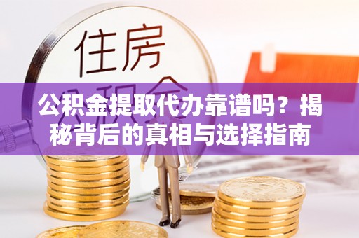 施秉公积金提取代办靠谱吗？揭秘背后的真相与选择指南