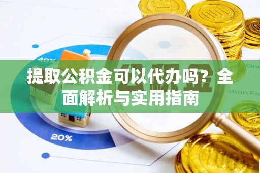 施秉提取公积金可以代办吗？全面解析与实用指南